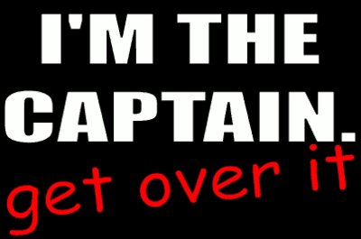 I'm The Captain! Get Over It.