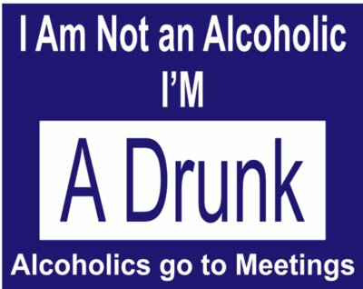 I'm Not A Alcoholic I'm A Drunk